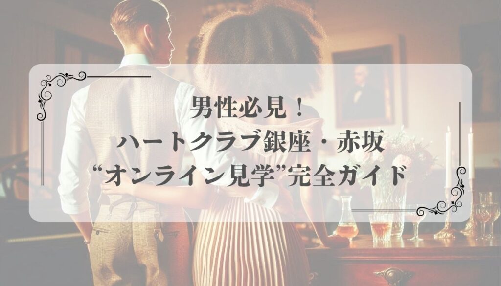 男性必見！ハートクラブ銀座・赤坂の“オンライン見学”完全ガイド