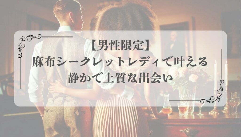 【男性限定】麻布シークレットレディで叶える、静かで上質な出会い