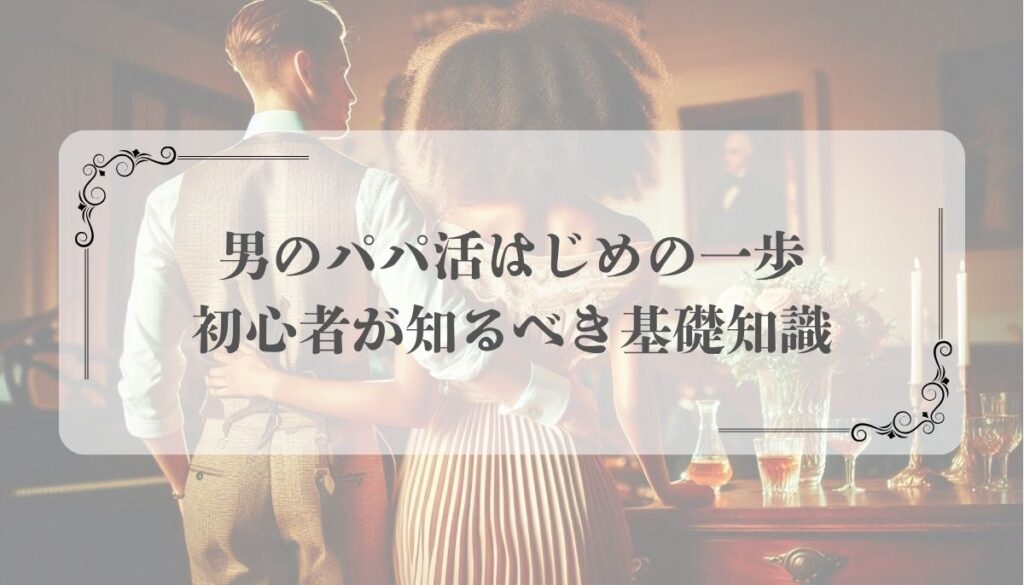 男のパパ活はじめの一歩｜初心者が知るべき基礎知識