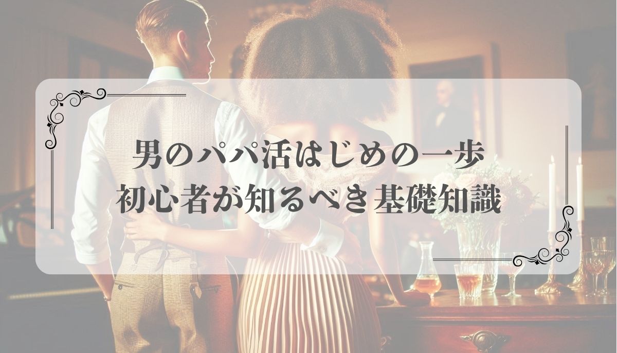男のパパ活はじめの一歩｜初心者が知るべき基礎知識