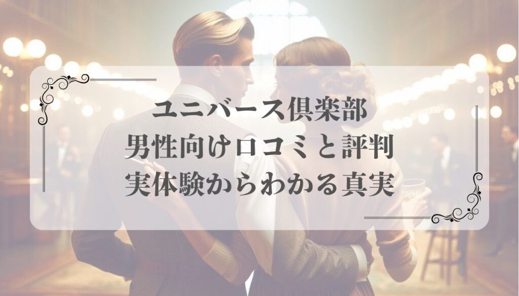 ユニバース倶楽部 男性向け口コミと評判｜実体験からわかる真実