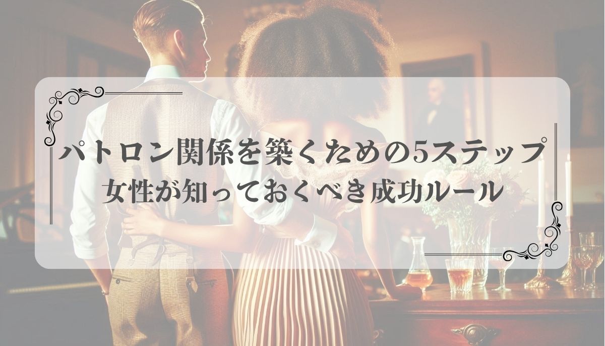パトロン関係を築くための5ステップ｜女性が知っておくべき成功ルール