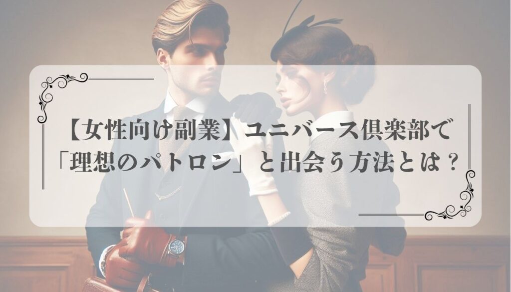 【女性向け副業】ユニバース倶楽部で「理想のパトロン」と出会う方法とは？
