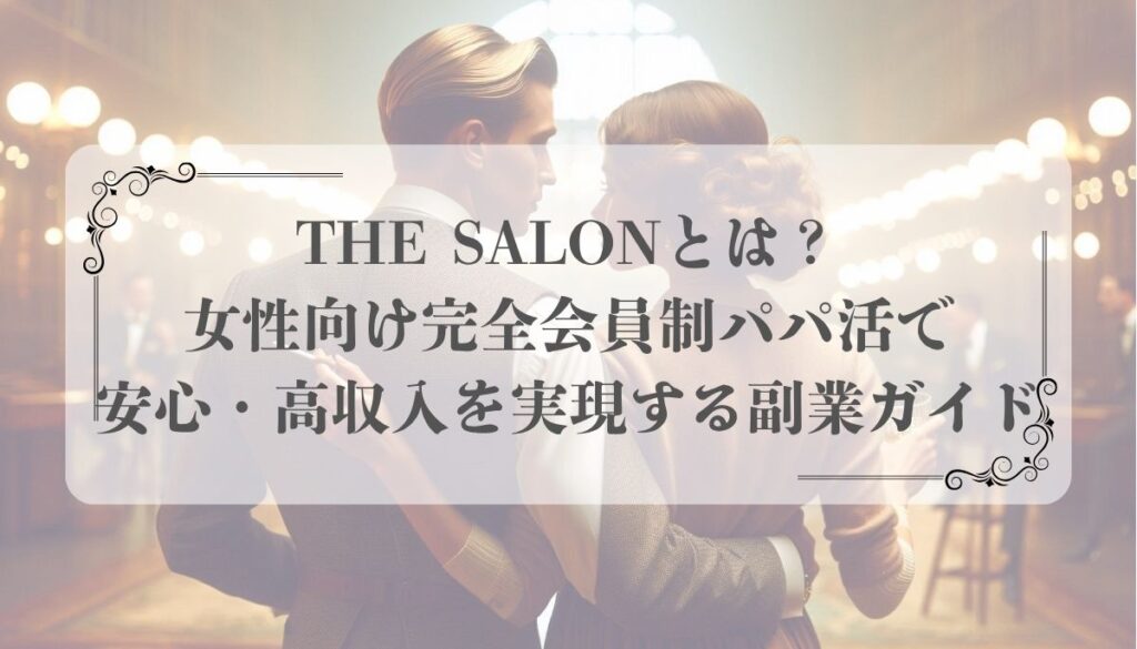 THE SALONとは？女性向け完全会員制パパ活で安心・高収入を実現する副業ガイド