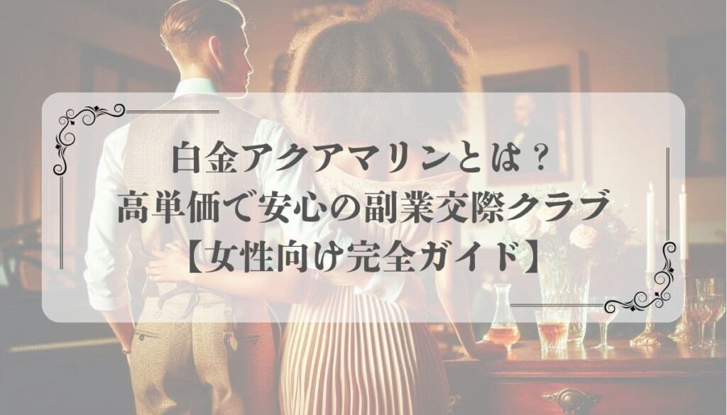 白金アクアマリンとは？高単価で安心の副業交際クラブ【女性向け完全ガイド】