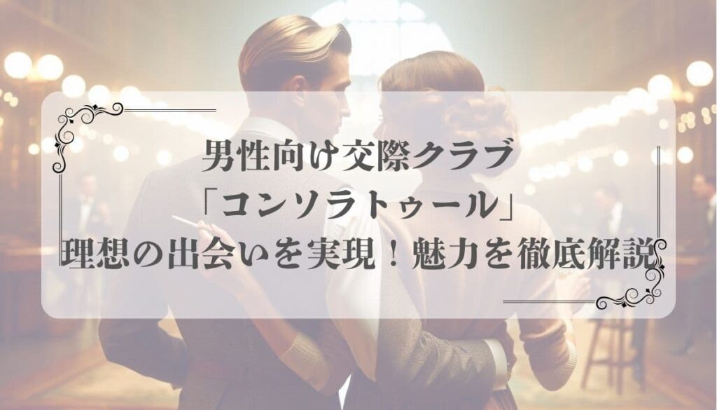 男性向け交際クラブ「コンソラトゥール」で理想の出会いを実現！魅力を徹底解説